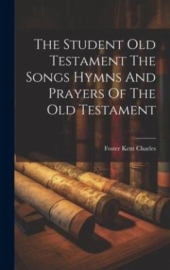 The Student Old Testament The Songs Hymns And Prayers Of The Old Testament - Charles, Foster Kent