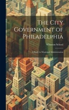 The City Government of Philadelphia: A Study in Municipal Administration - School, Wharton