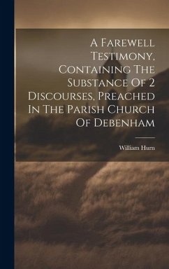 A Farewell Testimony, Containing The Substance Of 2 Discourses, Preached In The Parish Church Of Debenham - Hurn, William
