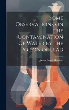 Some Observations on the Contamination of Water by the Poison of Lead - Harrison, James Bower