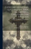 Catecismo Mexicano, Que Contiene Toda La Doctrina Christiana Con Todas Sus Declaraciones