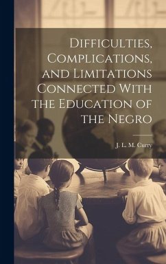 Difficulties, Complications, and Limitations Connected With the Education of the Negro - Curry, J. L. M.