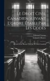 Le droit civil canadien suivant l'ordre établi par les codes: Précédé d'une histoire générale du droit canadien