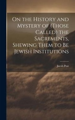 On the History and Mystery of (those Called) the Sacrements, Shewing Them to be Jewish Institutions - Post, Jacob