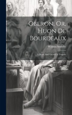 Oberon, Or, Huon de Bourdeaux: A Mask. And Orestes: a Tragedy - Sotheby, William