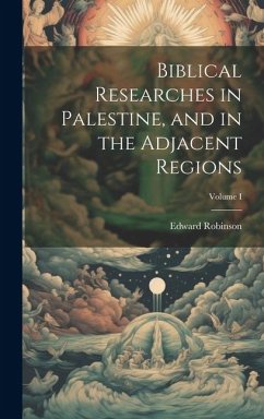Biblical Researches in Palestine, and in the Adjacent Regions; Volume I - Robinson, Edward