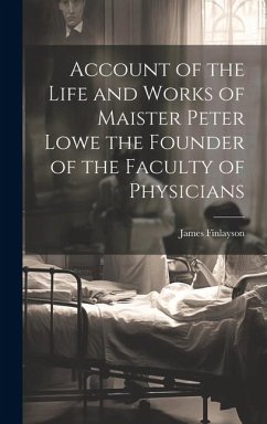 Account of the Life and Works of Maister Peter Lowe the Founder of the Faculty of Physicians - Finlayson, James