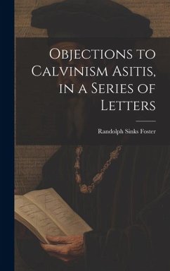 Objections to Calvinism Asitis, in a Series of Letters - Foster, Randolph Sinks