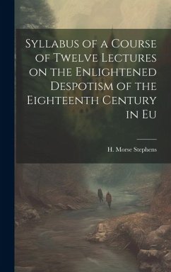 Syllabus of a Course of Twelve Lectures on the Enlightened Despotism of the Eighteenth Century in Eu - H. Morse (Henry Morse), Stephens