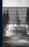 Augustus Short, First Bishop of Adelaide: The Story of a Thirty-Four Years' Episcopate