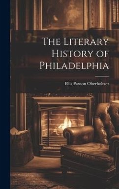 The Literary History of Philadelphia - Oberholtzer, Ellis Paxson