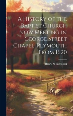 A History of the Baptist Church Now Meeting in George Street Chapel, Plymouth From 1620 - Nicholson, Henry M.