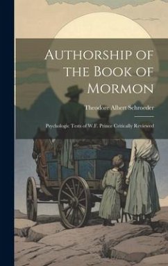 Authorship of the Book of Mormon: Psychologic Tests of W.F. Prince Critically Reviewed - Schroeder, Theodore Albert