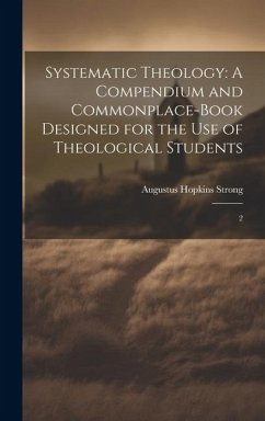 Systematic Theology: A Compendium and Commonplace-book Designed for the use of Theological Students: 2 - Strong, Augustus Hopkins
