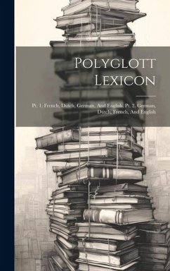 Polyglott Lexicon: Pt. 1. French, Dutch, German, And English. Pt. 2. German, Dutch, French, And English - Anonymous