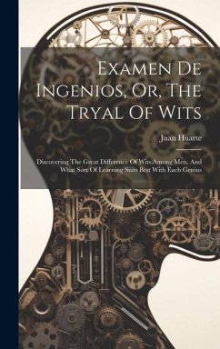 Examen De Ingenios, Or, The Tryal Of Wits: Discovering The Great Difference Of Wits Among Men, And What Sort Of Learning Suits Best With Each Genius - Huarte, Juan