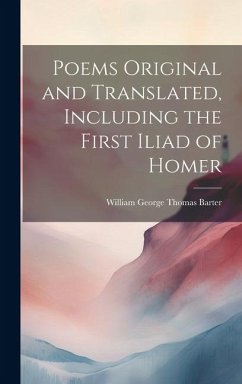 Poems Original and Translated, Including the First Iliad of Homer - Barter, William George Thomas