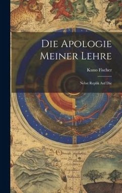 Die Apologie Meiner Lehre: Nebst Replik Auf Die - Fischer, Kuno