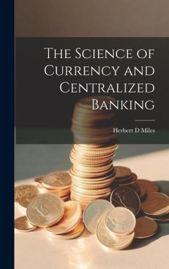 The Science of Currency and Centralized Banking - Miles, Herbert D.