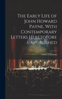 The Early Life of John Howard Payne, With Contemporary Letters Heretofore Unpublished - Hanson, Willis T.