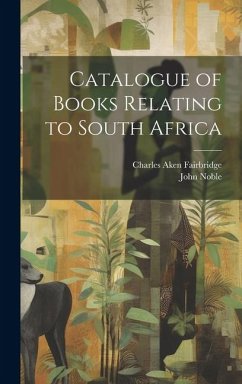 Catalogue of Books Relating to South Africa - Noble, John; Fairbridge, Charles Aken