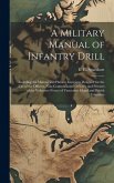 A Military Manual of Infantry Drill: Including the Manual and Platoon Exercises: Designed for the use of the Officers, Non-commissioned Officers, and