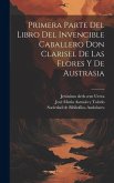 Primera parte del libro del invencible caballero Don Clarisel de las Flores y de Austrasia