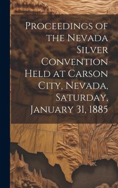 Proceedings of the Nevada Silver Convention Held at Carson City, Nevada, Saturday, January 31, 1885 - Anonymous