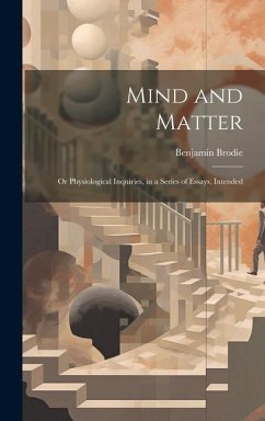Mind and Matter: Or Physiological Inquiries, in a Series of Essays, Intended - Brodie, Benjamin