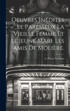 Oeuvres Inédites Le Paresseux La Vieille Femme et le Jeune Mari. Les amis de Molière. - Lecomte, L. Henry