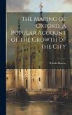 The Making of Oxford. A Popular Account of the Growth of the City
