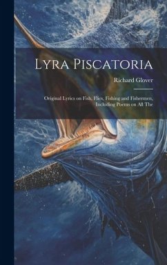 Lyra Piscatoria: Original Lyrics on Fish, Flies, Fishing and Fishermen, Including Poems on all The - Glover, Richard
