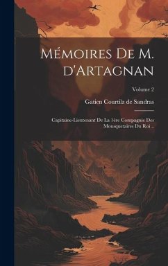 Mémoires de M. d'Artagnan: Capitaine-lieutenant de la 1ère compagnie des mousquetaires du roi ..; Volume 2