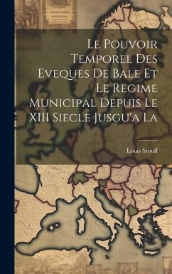 Le Pouvoir Temporel des Eveques de Bale et le Regime Municipal Depuis le XIII Siecle Jusgu'a La - Stouff, Louis