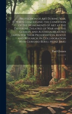 Protection of art During war. Reports Concerning the Condition of the Monuments of art at the Different Theatres of war and the German and Austrian Me - Clemen, Paul