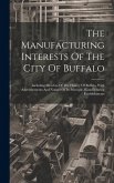 The Manufacturing Interests Of The City Of Buffalo: Including Sketches Of The History Of Buffalo. With Advertisements And Notices Of Its Principle Man