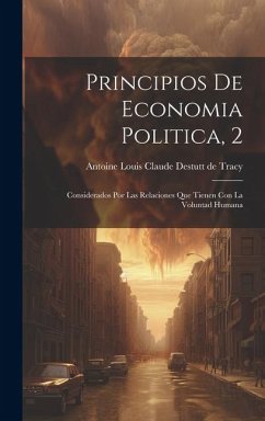 Principios De Economia Politica, 2: Considerados Por Las Relaciones Que Tienen Con La Voluntad Humana