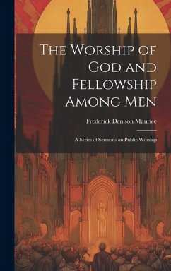 The Worship of God and Fellowship Among Men: A Series of Sermons on Public Worship - Maurice, Frederick Denison