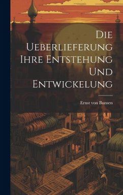 Die Ueberlieferung Ihre Entstehung und Entwickelung - Bunsen, Ernst Von