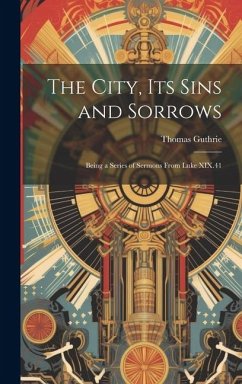 The City, Its Sins and Sorrows: Being a Series of Sermons From Luke XIX.41 - Guthrie, Thomas
