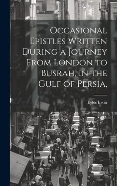 Occasional Epistles Written During a Journey From London to Busrah, in the Gulf of Persia, - Irwin, Eyles