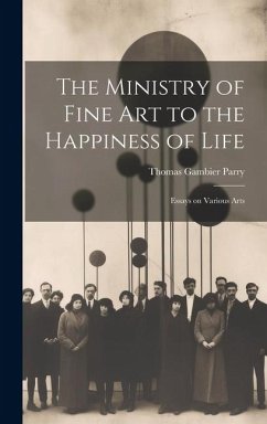 The Ministry of Fine Art to the Happiness of Life: Essays on Various Arts - Parry, Thomas Gambier