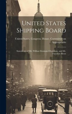 United States Shipping Board: Statements of Mr. Willian Denman, Chairman, and Mr. Theodore Brent - States Congress House Committee on