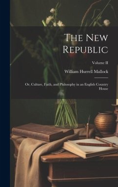 The New Republic: Or, Culture, Faith, and Philosophy in an English Country House; Volume II - Mallock, William Hurrell