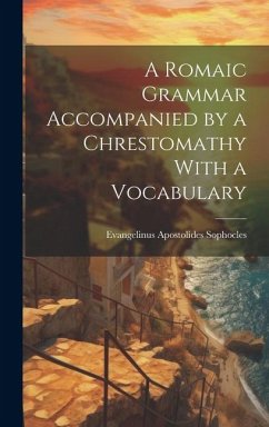 A Romaic Grammar Accompanied by a Chrestomathy With a Vocabulary - Sophocles, Evangelinus Apostolides