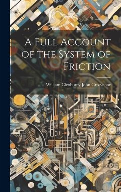 A Full Account of the System of Friction - Grosvenor, William Cleoburey John