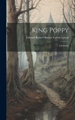 King Poppy: A Fantasia - Robert Bulwer Lytton Lytton, Edward