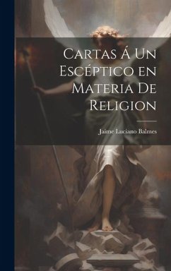 Cartas Á un Escéptico en Materia de Religion - Balmes, Jaime Luciano