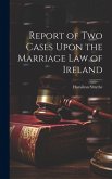 Report of Two Cases Upon the Marriage Law of Ireland