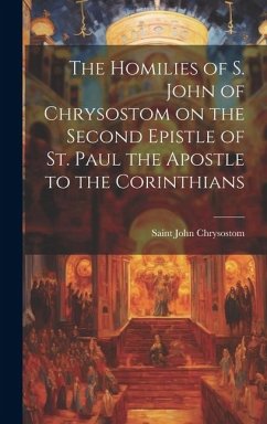 The Homilies of S. John of Chrysostom on the Second Epistle of St. Paul the Apostle to the Corinthians - Saint, John Chrysostom